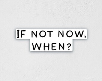 If Not Now When Sticker | Inspirational Decal | Waterproof Sticker | Water Bottle Label | Laptop Sticker | Best Friend Gift | Teacher Gift
