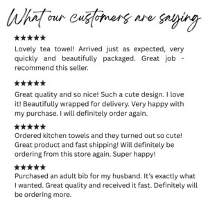 May include: A customer review graphic with the heading What our customers are saying, featuring four five-star ratings and written testimonials about a tea towel, kitchen towels, and an adult bib, all displayed in black text on a white background.