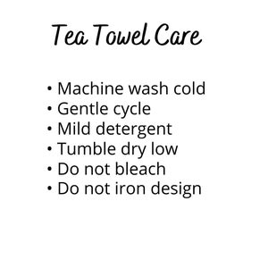 May include: A white sign with black text titled Tea Towel Care. The instructions are: Machine wash cold, Gentle cycle, Mild detergent, Tumble dry low, Do not bleach, and Do not iron design. The text is presented in a simple, clear, sans-serif font.