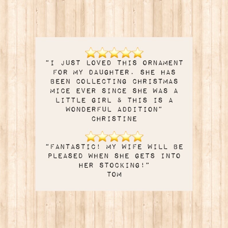 May include: A square graphic featuring two five-star reviews. The first reads: I JUST LOVED THIS ORNAMENT FOR MY DAUGHTER. SHE HAS BEEN COLLECTING CHRISTMAS MICE EVER SINCE SHE WAS A LITTLE GIRL & THIS IS A WONDERFUL ADDITION. CHRISTINE. The second reads: FANTASTIC! MY WIFE WILL BE PLEASED WHEN SHE GETS INTO HER STOCKING!. TOM.