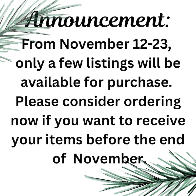 May include: White background with text that reads "Announcement: From November 12-23, only a few listings will be available for purchase. Please consider ordering now if you want to receive your items before the end of November."