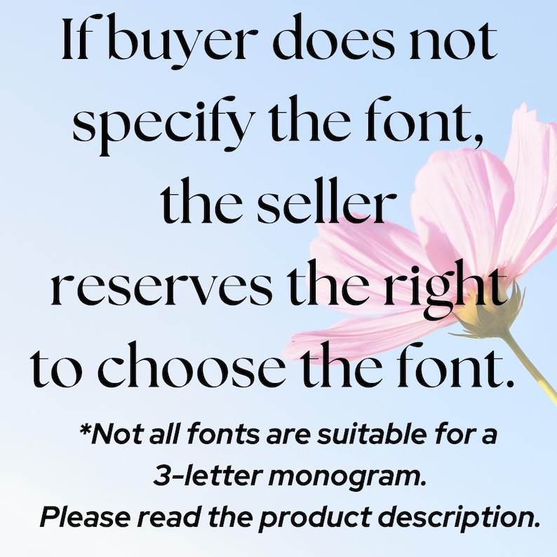 Pu&ograve; includere: Uno sfondo azzurro con un fiore rosa e testo nero che recita: If buyer does not specify the font, the seller reserves the right to choose the font. *Not all fonts are suitable for a 3-letter monogram. Please read the product description.