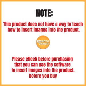 May include: A yellow and orange warning note with black text. The note states that this product does not include instructions on how to insert images. The note also states to check before purchasing that the software can be used to insert images into the product. The note is from Crafts Factory Co.