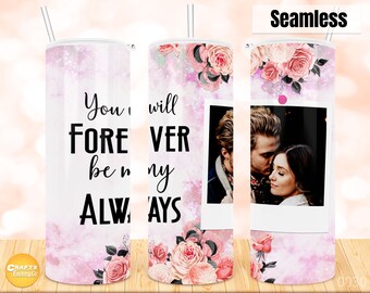 20 oz Skinny Tumbler Sublimation, You will forever be my always, photo template for tumbler Straight & Tapered Designs PNG Digital file.