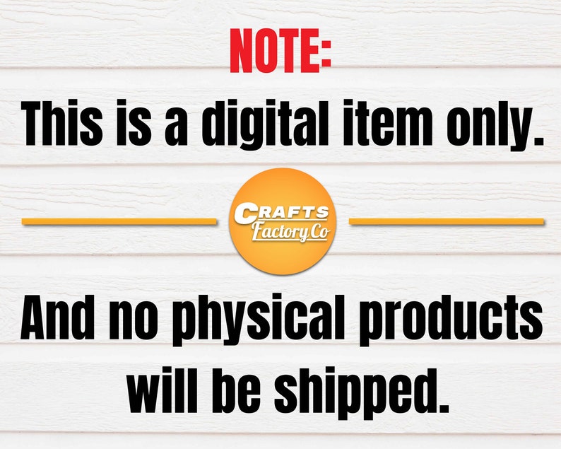 May include: A digital download notice with the text "NOTE: This is a digital item only. And no physical products will be shipped." The text is in black against a white woodgrain background. A yellow circle with the text "CRAFTS Factory Co" is in the center of the image.