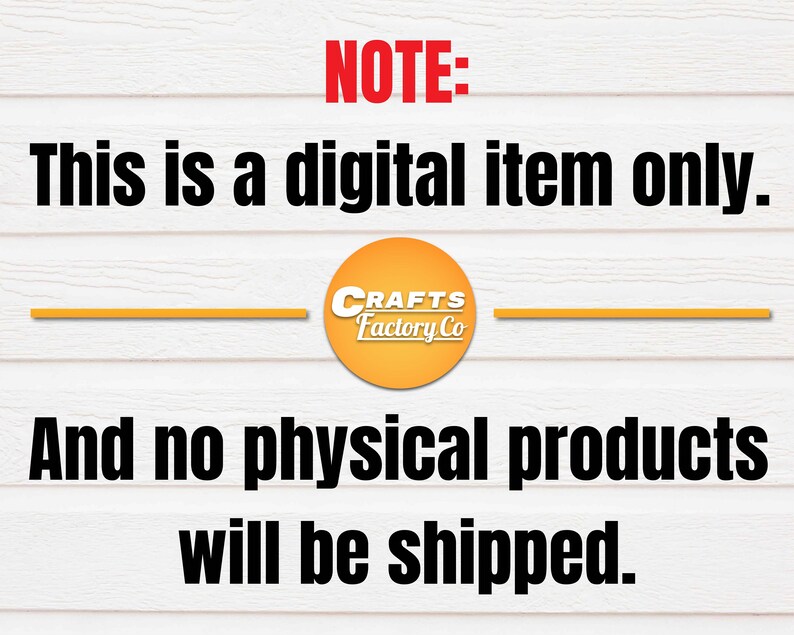May include: A digital download notice with the text "NOTE: This is a digital item only. And no physical products will be shipped."  The text is in black against a white woodgrain background. A yellow circle with the text "CRAFTS Factory Co" is in the centre of the image.