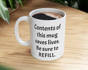 Puede incluir: Taza de cerámica blanca con texto negro que dice "Contents of this mug saves lives. Be sure to REFILL."