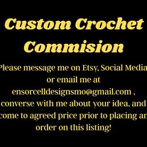 Peut inclure: Fond noir avec texte jaune "Custom Crochet Commision". Le texte en dessous invite à contacter sur Etsy, les réseaux sociaux ou par email ensorcelldesignsmo@gmail.com pour discuter des idées et convenir d'un prix avant de commander.