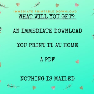 May include: A teal background with white text that reads "IMMEDIATE PRINTABLE DOWNLOAD WHAT WILL YOU GET?" followed by four bullet points: "AN IMMEDIATE DOWNLOAD", "YOU PRINT IT AT HOME", "A PDF", and "NOTHING IS MAILED".
