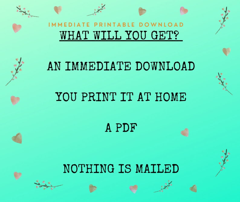 May include: A teal background with white text that reads "IMMEDIATE PRINTABLE DOWNLOAD WHAT WILL YOU GET?" followed by four bullet points: "AN IMMEDIATE DOWNLOAD", "YOU PRINT IT AT HOME", "A PDF", and "NOTHING IS MAILED".