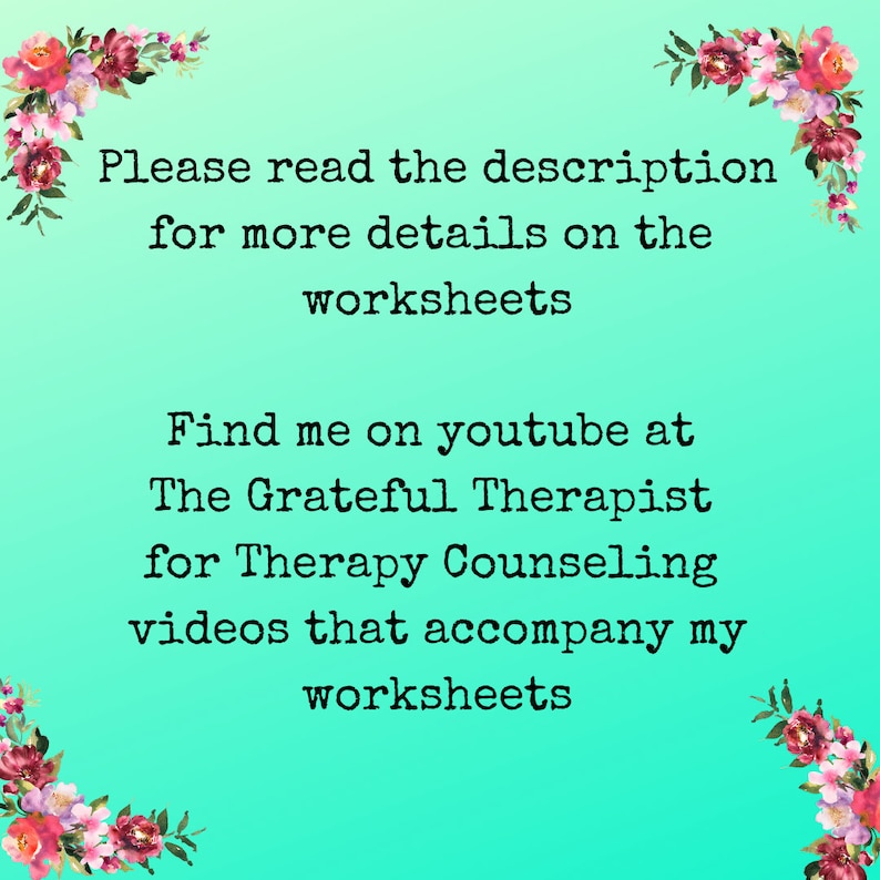 May include: Text on a turquoise background with floral borders. The text reads: "Please read the description for more details on the worksheets. Find me on youtube at The Grateful Therapist for Therapy Counselling videos that accompany my worksheets."
