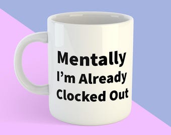 Funny Work Mug: Mentally Clocked Out - Sarcastic Office Gift