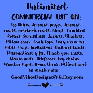 May include: Blue background with black text that reads "Unlimited Commercial Use On:" followed by a list of items including "Tee Shirts, Journal pages, Journal covers, notebook covers, Mugs, Tumblers, Posters, Sweatshirts, Jackets, Blankets, Pillow cases, Tank tops, Long sleeve tee shirts, Bags, Invitations, Business Cards, Personalized gifts, Thank you cards, Mouse pads, Briefcases, Key chains, Wooden signs, Home D&eacute;cor, Pillows and so much more." The text also includes the website "GoodVibesDesignsSVG.Etsy.com".
