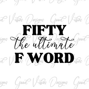 Fifty The Ultimate f word, fifty birthday svg, 50th Birthday SVG, Happy 50th shirt svg, Happy 50 svg, Fun 50th birthday svg, 50th party tee