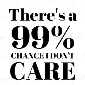 There's a 99% Chance I don't care - SVG & PNG Download, funny sayings svg, dont care svg, sarcasm svg, sarcasm shirt, funny screen print svg