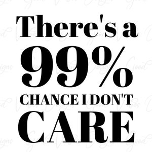 There's a 99% Chance I don't care - SVG & PNG Download, funny sayings svg, dont care svg, sarcasm svg, sarcasm shirt, funny screen print svg