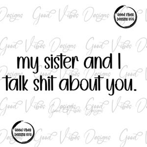 my sister and I talk shit about you svg, funny sisters gift, funny gifts about mom svg, big sister shirt svg, funny sisters shirt designs