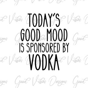Vodka SVG Cut file - Todays Good Mood Sponsored by Vodka - Funny Vodka SVG - Vodka Sayings - Vodka quotes - Mom Life - Drinking SVG