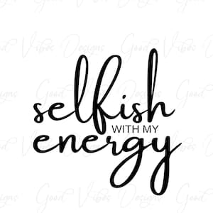 selfish with my energy - SVG & PNG Download - zen shirt - positive life shirt - energy tee shirt - optimistic spirit - good energy png