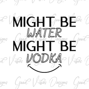 Vodka SVG Cut file - might be water might be vodka svg - Funny Vodka SVG - Vodka Sayings - Vodka quotes - Mom Life - Drinking SVG