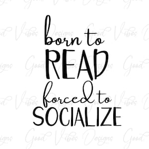 May include: Black and white text graphic that reads "Born to Read, Forced to Socialize".