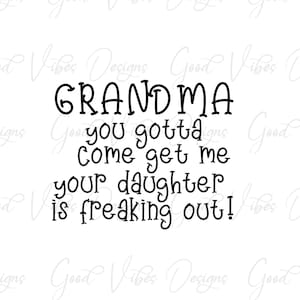 Grandma you gotta come get me your daughter is freaking out - SVG & PNG Download - funny baby svg - loving grandma svg - grandma life -