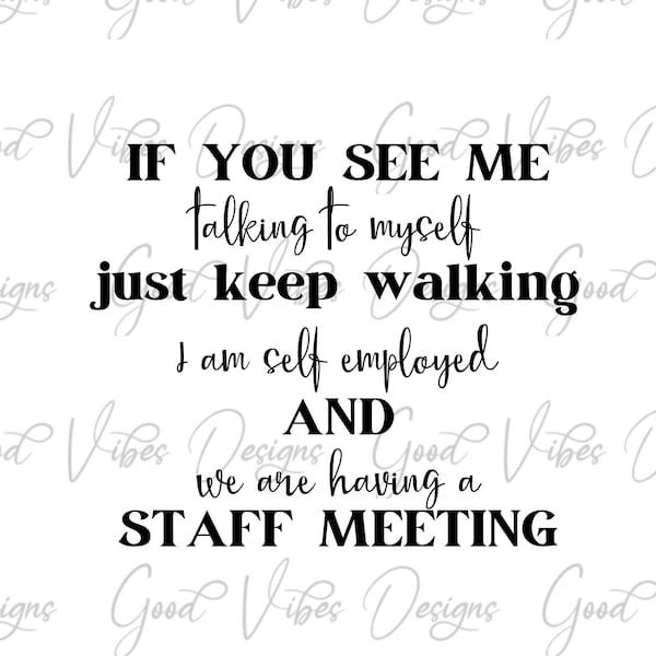 If you see me talking to myself keep walking I am self employed and we are having a staff meeting - SVG & PNG Download - funny sayings svg