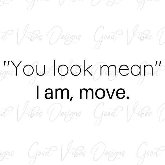 You Look Mean I Am, Move Funny Joke Sarcastic Gift T-Shirt You Look Mean I Am, Move Funny Joke Sarcastic Gift T-Shirt