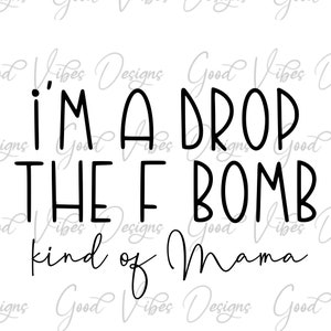 I'm a Drop the F Bomb kind of mama svg, F word svg, The F word svg, Funny adult SVG, sweary mama svg, Funny F word shirts,  F word funny tee