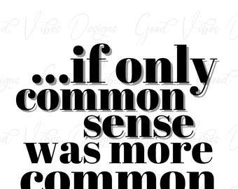 May include: Black and white text graphic with the saying "...if only common sense was more common".