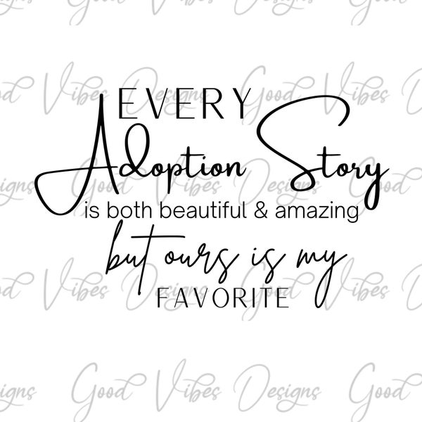 Every Adoption Story is both beautiful and amazing but ours is my favorite - SVG & PNG Download - family wall art - adoption day shirt svg