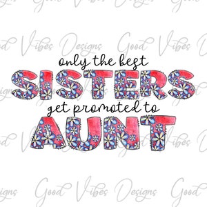 only the best sisters get promoted to aunt png, Aunt Sublimation, Aunt floral png, Pretty Aunt png, New Aunt png, Aunt reveal shirt design