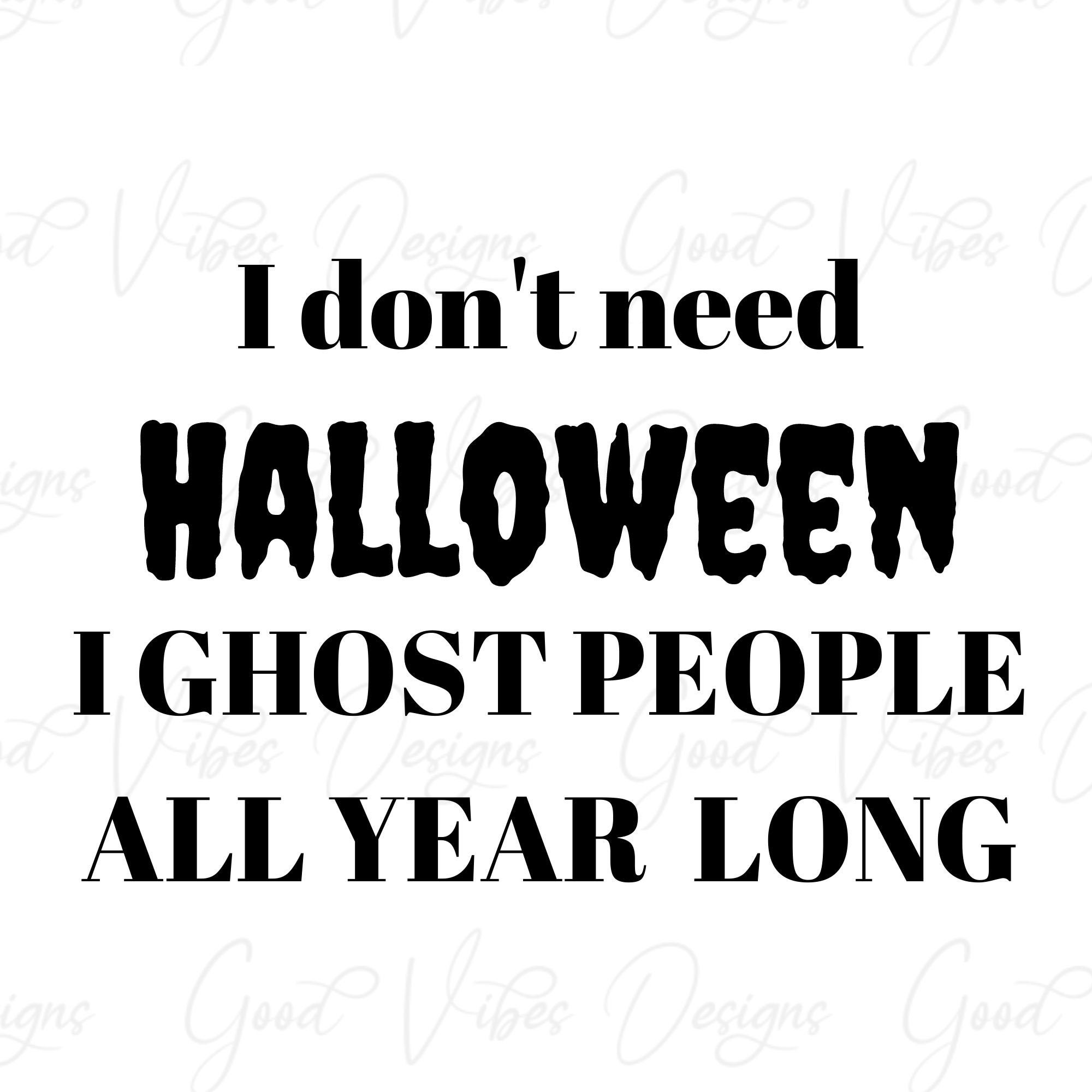 I don't need Halloween I ghost people all year long SVG Etsy