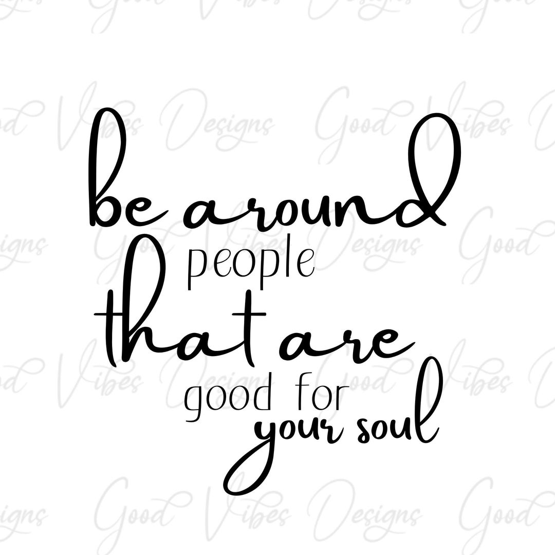 Be Around People That Are Good for Your Soul - SVG & PNG 