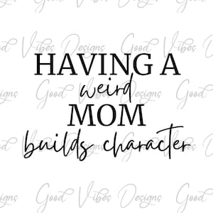 Having a weird mom builds character shirt SVG, funny mama svg, funny tshirt svg, funny sayings svg, funny mom tshirt svg, mom quote svg
