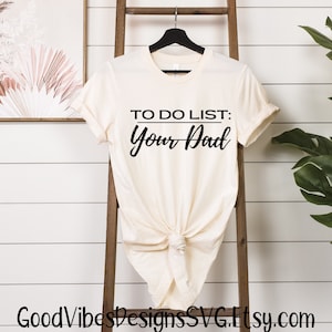 May include: A white t-shirt with black text that reads "TO DO LIST: Your Dad".