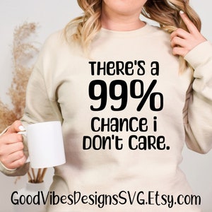 There's a 99% Chance I don't care SVG, I dont care svg, funny sayings svg, dont care svg, sarcasm svg, sarcasm shirt, funny screen print svg