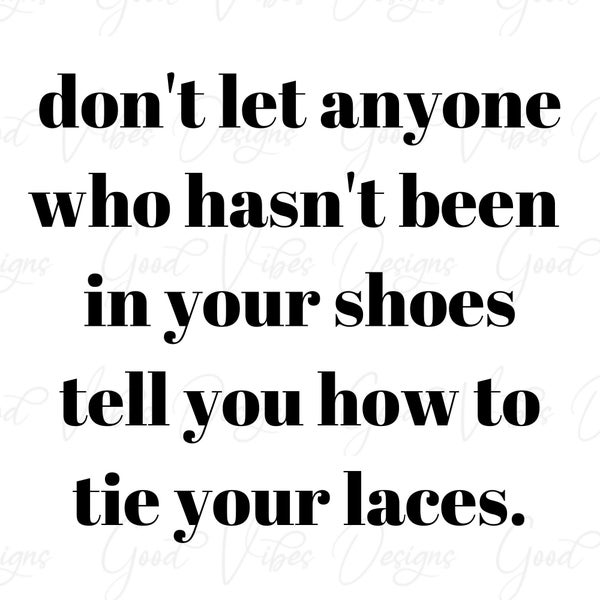 don't let anyone who hasn't been in your shoes tell you how to tie your laces - SVG & PNG Download - screen print - true to you svg