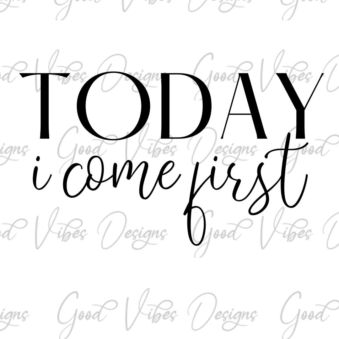 Today I Come First - SVG & PNG Download - Selfcare Svg - Take Care of
