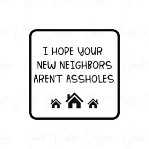 I hope your new neighbors aren't assholes - SVG & PNG Download - Homeowner gift svg - Funny svg - New Home svg - Housewarming svg