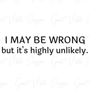 I may be wrong, but it&#39;s highly unlikely - SVG & PNG Download - Gag gift svg - Sarcastic svg - Sarcasm svg - Funny svg - silly svg - Silly