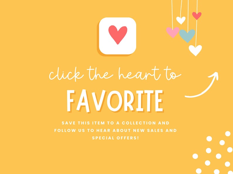 May include: Yellow background with a white heart icon and the text "click the heart to FAVORITE" in white. Below the text is a smaller white text that says "SAVE THIS ITEM TO A COLLECTION AND FOLLOW US TO HEAR ABOUT NEW SALES AND SPECIAL OFFERS!"  There are white polka dots in the bottom right corner of the image.