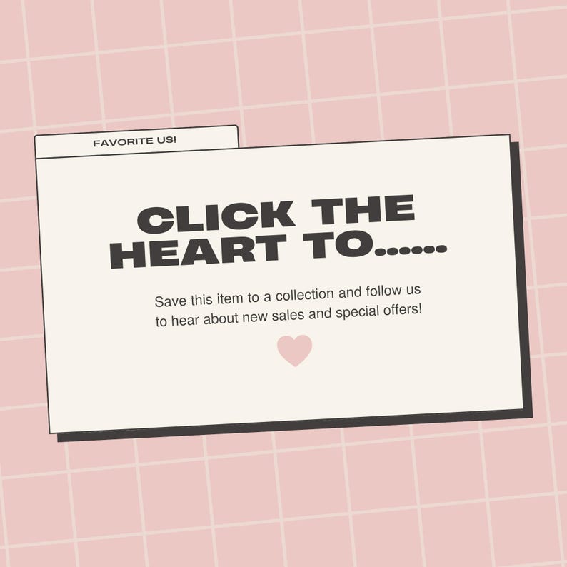 May include: A digital graphic on a pink grid background. The graphic features the text "CLICK THE HEART TO......" and "Save this item to a collection and follow us to hear about new sales and special offers!" A pink heart is also included.