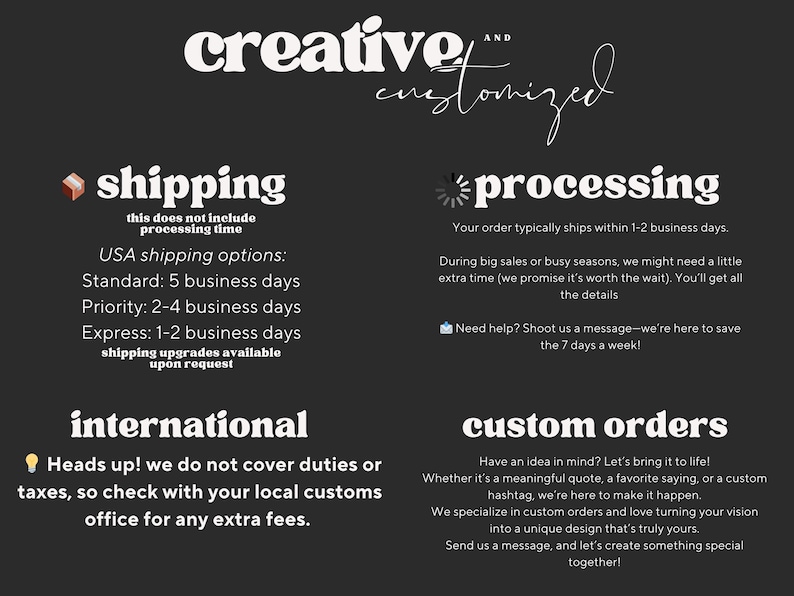 May include: A black informational graphic with white text titled creative and customised. It outlines shipping options, processing times, international duty policies, and custom order inquiries with icons for shipping, loading, and lightbulbs.