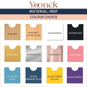 May include: A chart showing different color and finish options for MDF material. The options include: Raw MDF, Raw MDF + Gloss Clear, Satin White, Satin Black, Satin Gold, Satin Silver, Rose Gold, Gloss Pink, Gloss Sky Blue, Gloss Midnight Blue, Gloss Lemon Yellow, and Gloss Purple.