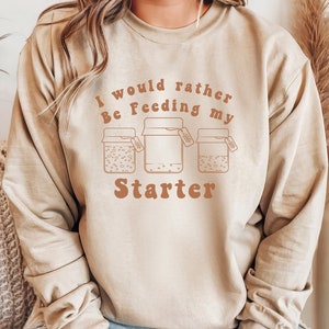 Sourdough Starter Sweatshirt: Funny Baking Shirt, Homesteader Gift