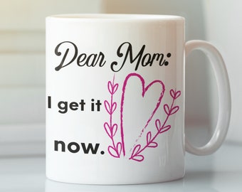 Dear Mom I Get It Now Mug, Funny Mother's Day Mug, New Mom Gift, Novelty Coffee Mug, Coffee Cup Gift, Mom Gift, Mothers Day Gift Idea