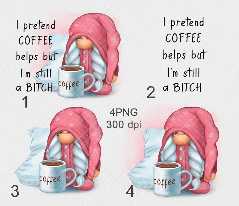 May include: Four digital illustrations of a gnome in pink pajamas holding a mug that says "coffee". The gnome is sitting on a white pillow with the text "I pretend coffee helps but I'm still a BITCH" in the background. The numbers 1, 2, 3, and 4 are in the bottom left corner of each image.