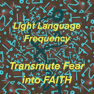 Light Language Frequency - Transmute Fear into Faith