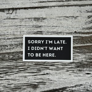 Sorry Im late I didnt want to be here Stickers, I didnt want to be here stickers, funny office humor stickers, Office Stickers, AlaskanishArt.com, Alaskanish Art, Art by Lori Brumfiel, Funny Stickers, Popular Office stickers, I dont want to be here